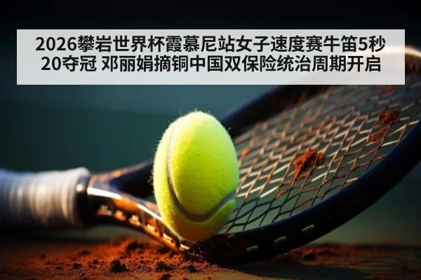 2026攀岩世界杯霞慕尼站女子速度赛牛笛5秒20夺冠 邓丽娟摘铜中国双保险统治周期开启