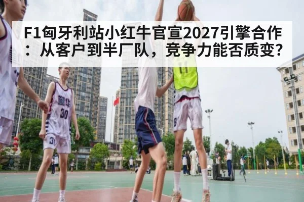 F1匈牙利站小红牛官宣2027引擎合作：从客户到半厂队，竞争力能否质变？