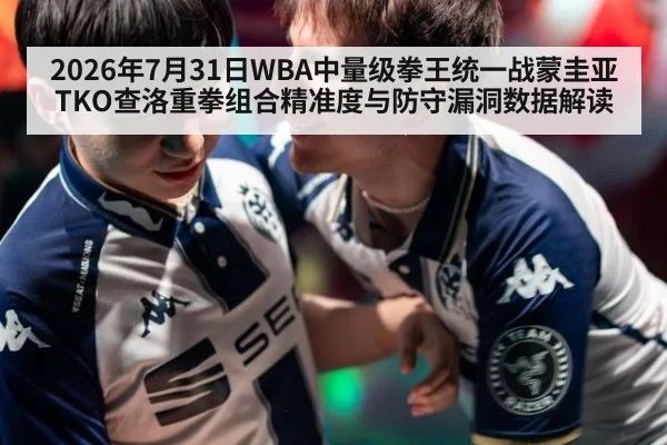 2026年7月31日WBA中量级拳王统一战蒙圭亚TKO查洛重拳组合精准度与防守漏洞数据解读