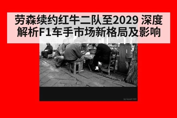 劳森续约红牛二队至2029 深度解析F1车手市场新格局及影响